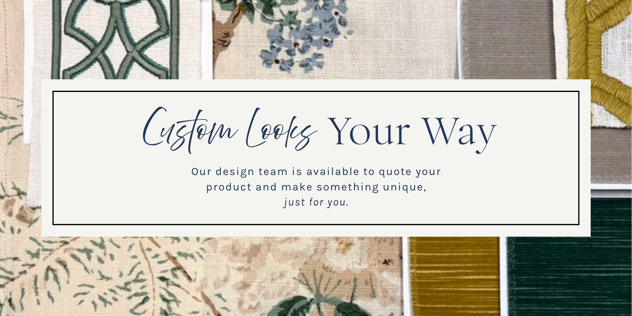 Custom Looks Your WAy Our Design Team is Available To Quote Your Product And Make Something Unique, Just For You.